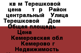 74кв/м Терешковой 20  цена 4300т. р › Район ­ центральный › Улица ­ Терешковой  › Дом ­ 20 › Общая площадь ­ 74 › Цена ­ 4 300 000 - Кемеровская обл., Кемерово г. Недвижимость » Квартиры продажа   . Кемеровская обл.